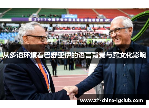 从多语环境看巴舒亚伊的语言背景与跨文化影响 从多语环境看巴舒亚伊的语言背景与跨文化影响