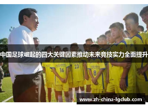 中国足球崛起的四大关键因素推动未来竞技实力全面提升 中国足球崛起的四大关键因素推动未来竞技实力全面提升