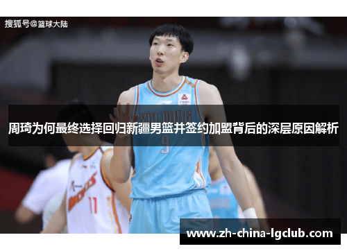 周琦为何最终选择回归新疆男篮并签约加盟背后的深层原因解析 周琦为何最终选择回归新疆男篮并签约加盟背后的深层原因解析