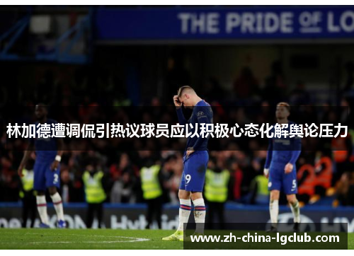林加德遭调侃引热议球员应以积极心态化解舆论压力 林加德遭调侃引热议球员应以积极心态化解舆论压力