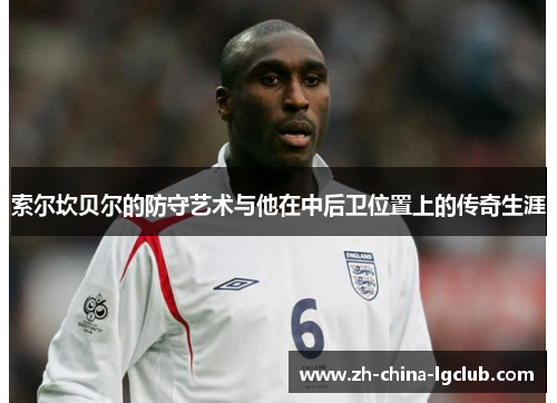 索尔坎贝尔的防守艺术与他在中后卫位置上的传奇生涯