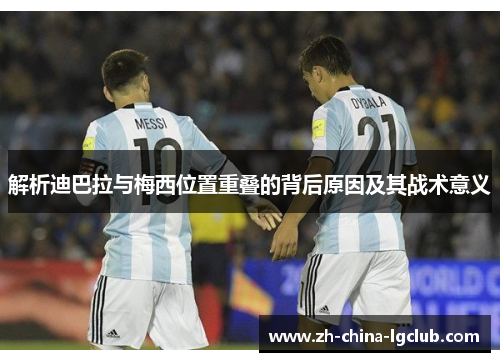解析迪巴拉与梅西位置重叠的背后原因及其战术意义