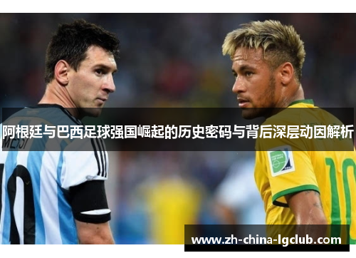 阿根廷与巴西足球强国崛起的历史密码与背后深层动因解析