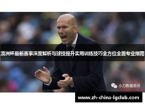 澳洲杯最新赛事深度解析与球技提升实用训练技巧全方位全面专业指南