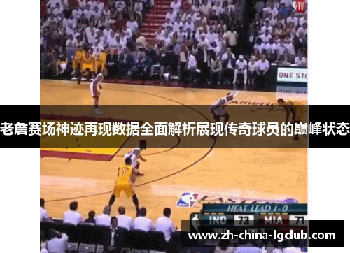 老詹赛场神迹再现数据全面解析展现传奇球员的巅峰状态 老詹赛场神迹再现数据全面解析展现传奇球员的巅峰状态