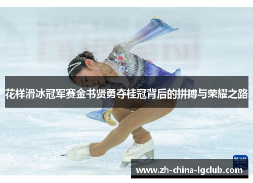 花样滑冰冠军赛金书贤勇夺桂冠背后的拼搏与荣耀之路