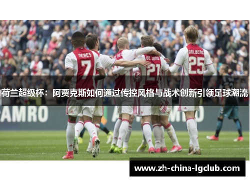 荷兰超级杯：阿贾克斯如何通过传控风格与战术创新引领足球潮流