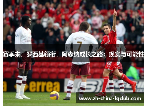 赛季末，罗西基领衔，阿森纳成长之路：现实与可能性