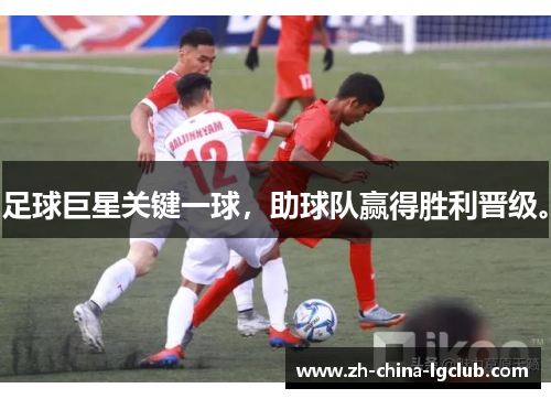 足球巨星关键一球，助球队赢得胜利晋级。