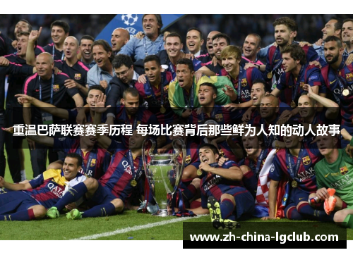 重温巴萨联赛赛季历程 每场比赛背后那些鲜为人知的动人故事