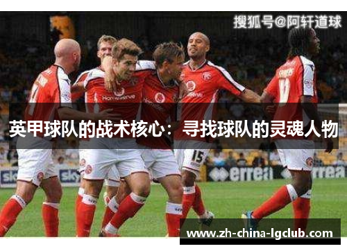 英甲球队的战术核心：寻找球队的灵魂人物