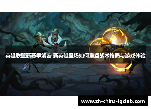 英雄联盟新赛季解密 新英雄登场如何重塑战术格局与游戏体验