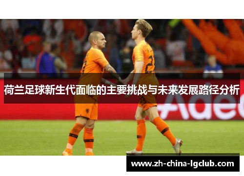 荷兰足球新生代面临的主要挑战与未来发展路径分析