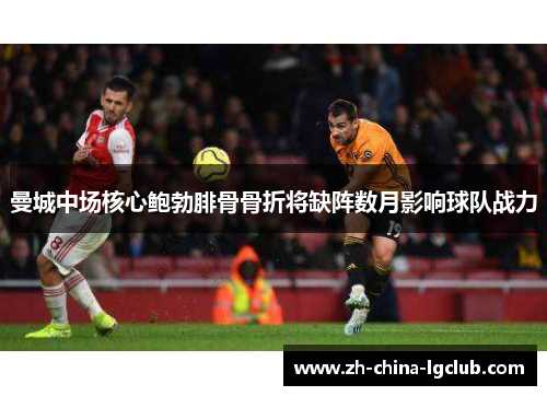 曼城中场核心鲍勃腓骨骨折将缺阵数月影响球队战力 曼城中场核心鲍勃腓骨骨折将缺阵数月影响球队战力