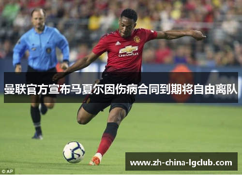 曼联官方宣布马夏尔因伤病合同到期将自由离队