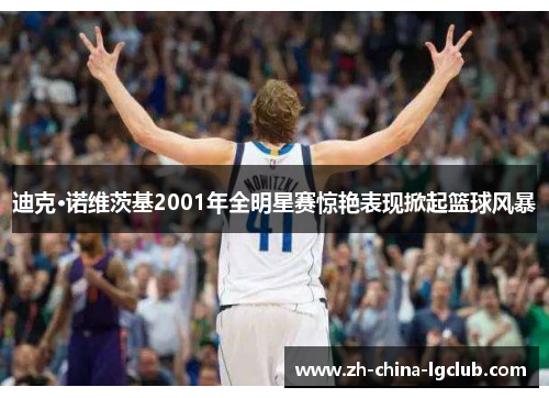 迪克·诺维茨基2001年全明星赛惊艳表现掀起篮球风暴