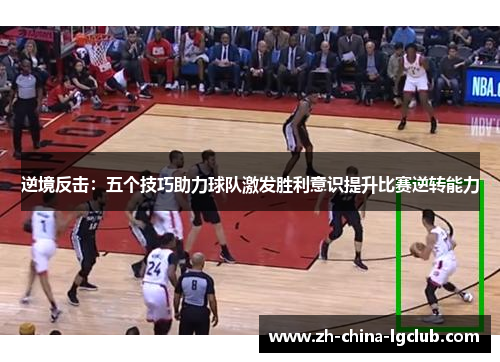 逆境反击：五个技巧助力球队激发胜利意识提升比赛逆转能力