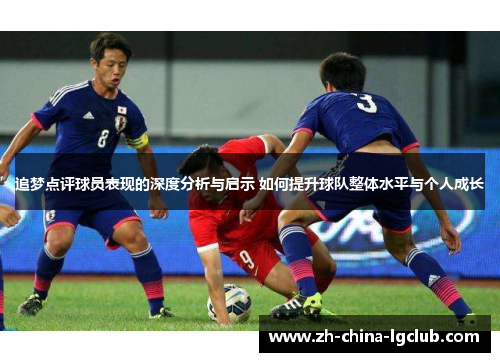 追梦点评球员表现的深度分析与启示 如何提升球队整体水平与个人成长