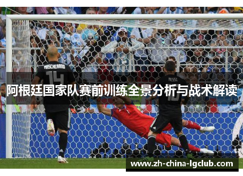 阿根廷国家队赛前训练全景分析与战术解读