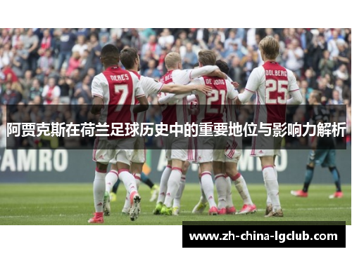 阿贾克斯在荷兰足球历史中的重要地位与影响力解析 阿贾克斯在荷兰足球历史中的重要地位与影响力解析