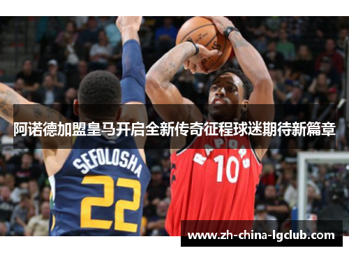 阿诺德加盟皇马开启全新传奇征程球迷期待新篇章 阿诺德加盟皇马开启全新传奇征程球迷期待新篇章